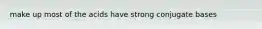 make up most of the acids have strong conjugate bases