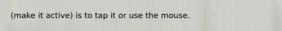 (make it active) is to tap it or use the mouse.