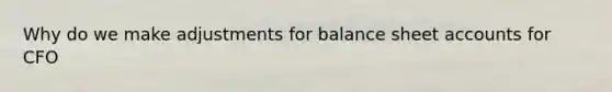 Why do we make adjustments for balance shee<a href='https://www.questionai.com/knowledge/k7x83BRk9p-t-accounts' class='anchor-knowledge'>t accounts</a> for CFO