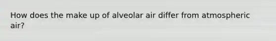 How does the make up of alveolar air differ from atmospheric air?