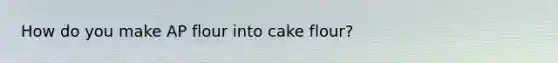 How do you make AP flour into cake flour?