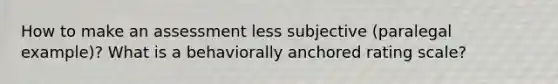 How to make an assessment less subjective (paralegal example)? What is a behaviorally anchored rating scale?