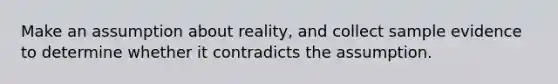 Make an assumption about​ reality, and collect sample evidence to determine whether it contradicts the assumption.