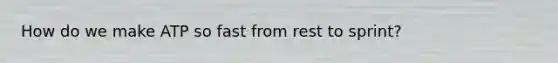 How do we make ATP so fast from rest to sprint?