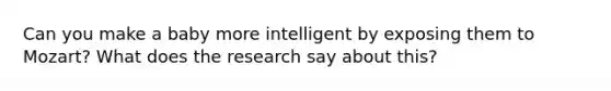 Can you make a baby more intelligent by exposing them to Mozart? What does the research say about this?