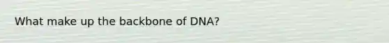 What make up the backbone of DNA?