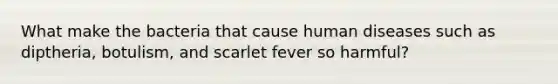 What make the bacteria that cause human diseases such as diptheria, botulism, and scarlet fever so harmful?