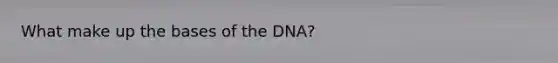 What make up the bases of the DNA?