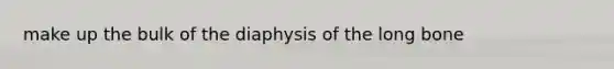 make up the bulk of the diaphysis of the long bone