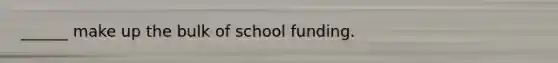 ______ make up the bulk of school funding.