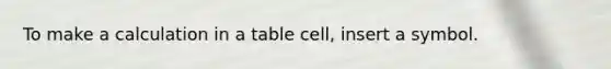 To make a calculation in a table cell, insert a symbol.