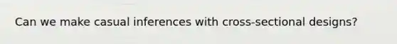 Can we make casual inferences with cross-sectional designs?