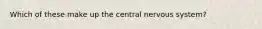 Which of these make up the central nervous system?