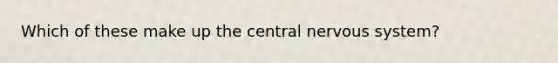 Which of these make up the central nervous system?