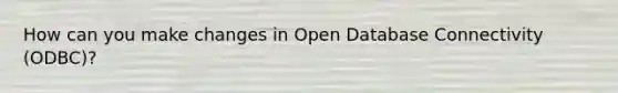 How can you make changes in Open Database Connectivity (ODBC)?