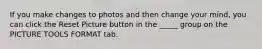 If you make changes to photos and then change your mind, you can click the Reset Picture button in the _____ group on the PICTURE TOOLS FORMAT tab.