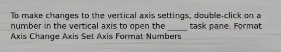 To make changes to the vertical axis settings, double-click on a number in the vertical axis to open the _____ task pane. Format Axis Change Axis Set Axis Format Numbers