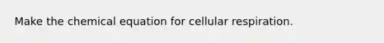 Make the chemical equation for cellular respiration.