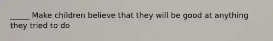 _____ Make children believe that they will be good at anything they tried to do