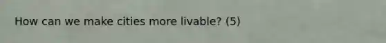 How can we make cities more livable? (5)