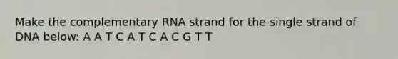 Make the complementary RNA strand for the single strand of DNA below: A A T C A T C A C G T T