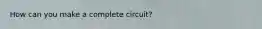 How can you make a complete circuit?