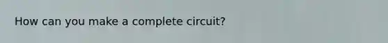 How can you make a complete circuit?