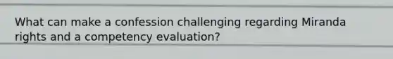 What can make a confession challenging regarding Miranda rights and a competency evaluation?