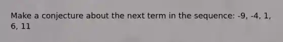 Make a conjecture about the next term in the sequence: -9, -4, 1, 6, 11