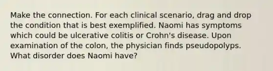 Make the connection. For each clinical scenario, drag and drop the condition that is best exemplified. Naomi has symptoms which could be ulcerative colitis or Crohn's disease. Upon examination of the colon, the physician finds pseudopolyps. What disorder does Naomi have?