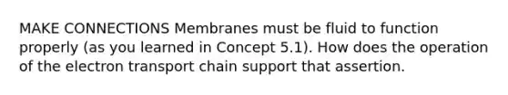 MAKE CONNECTIONS Membranes must be fluid to function properly (as you learned in Concept 5.1). How does the operation of the electron transport chain support that assertion.