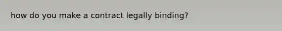 how do you make a contract legally binding?