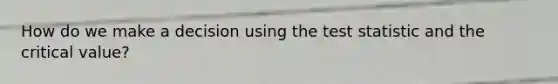 How do we make a decision using the test statistic and the critical value?