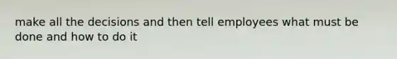 make all the decisions and then tell employees what must be done and how to do it