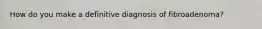 How do you make a definitive diagnosis of fibroadenoma?