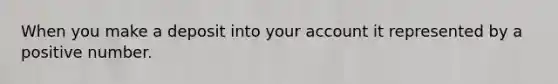 When you make a deposit into your account it represented by a positive number.