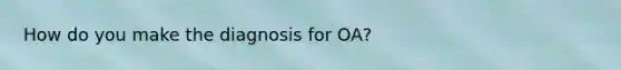 How do you make the diagnosis for OA?