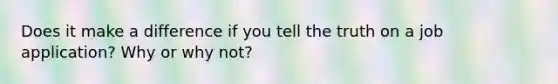 Does it make a difference if you tell the truth on a job application? Why or why not?