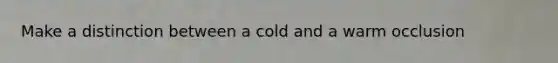 Make a distinction between a cold and a warm occlusion