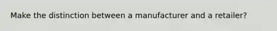 Make the distinction between a manufacturer and a retailer?