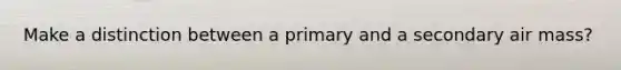 Make a distinction between a primary and a secondary air mass?