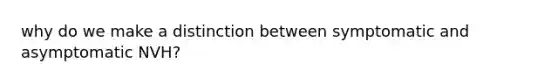 why do we make a distinction between symptomatic and asymptomatic NVH?