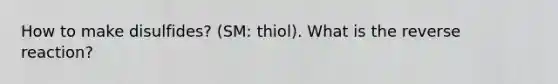 How to make disulfides? (SM: thiol). What is the reverse reaction?