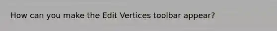 How can you make the Edit Vertices toolbar appear?