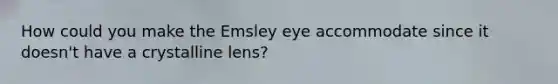 How could you make the Emsley eye accommodate since it doesn't have a crystalline lens?