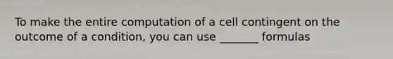 To make the entire computation of a cell contingent on the outcome of a condition, you can use _______ formulas