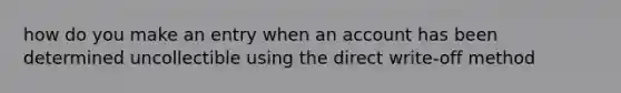 how do you make an entry when an account has been determined uncollectible using the direct write-off method