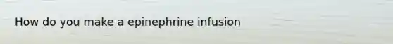 How do you make a epinephrine infusion