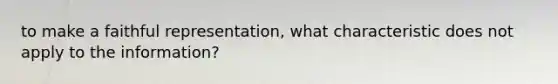 to make a faithful representation, what characteristic does not apply to the information?