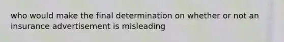 who would make the final determination on whether or not an insurance advertisement is misleading